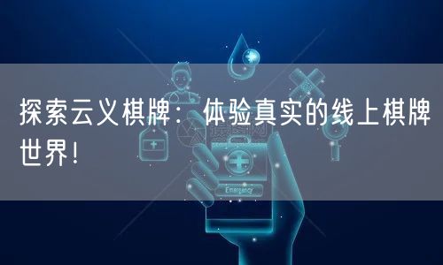 探索云义棋牌:体验真实的线上棋牌世界!
