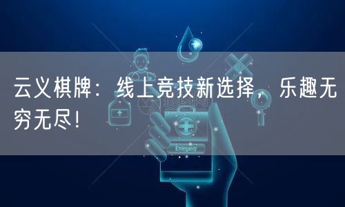 云义棋牌:线上竞技新选择,乐趣无穷无尽!