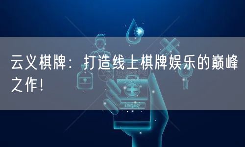 云义棋牌:打造线上棋牌娱乐的巅峰之作!
