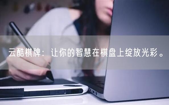 云酷棋牌:让你的智慧在棋盘上绽放光彩。