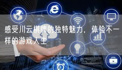 感受川云棋牌的独特魅力,体验不一样的游戏人生