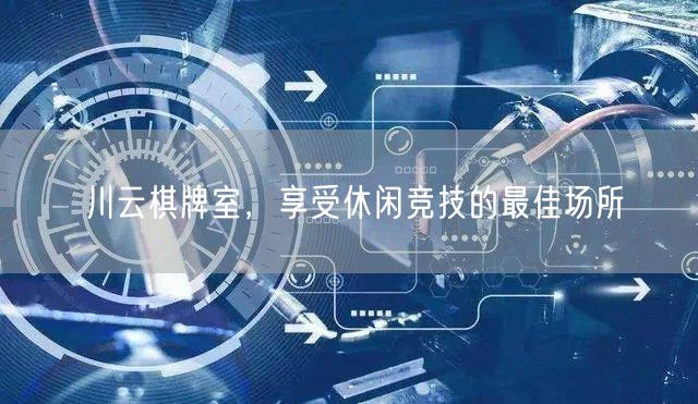 川云棋牌室,享受休闲竞技的最佳场所