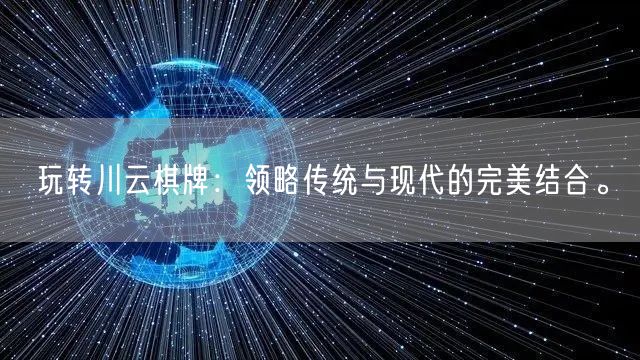 玩转川云棋牌:领略传统与现代的完美结合。