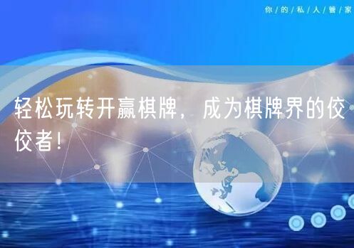 轻松玩转开赢棋牌,成为棋牌界的佼佼者!