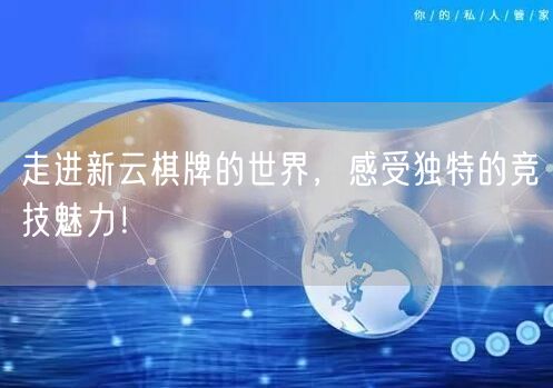 走进新云棋牌的世界,感受独特的竞技魅力!