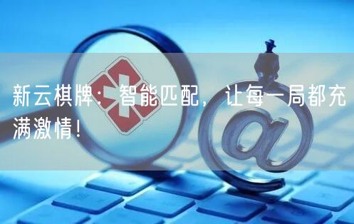 新云棋牌:智能匹配,让每一局都充满激情!