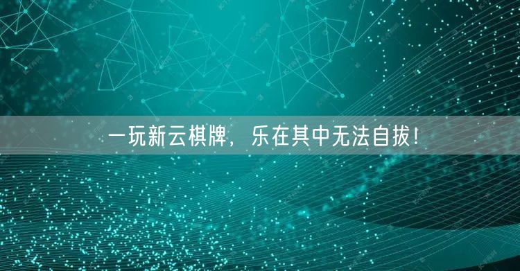 一玩新云棋牌,乐在其中无法自拔!