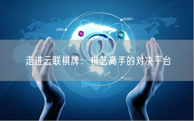 走进云联棋牌：棋艺高手的对决平台