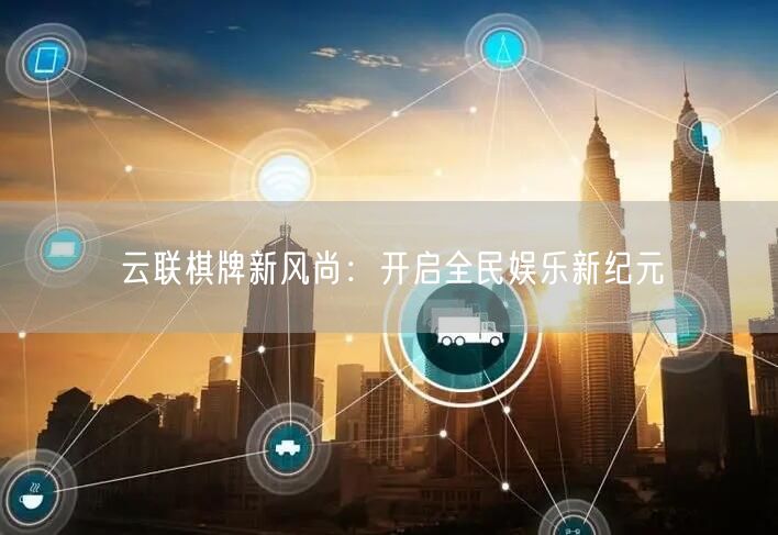 云联棋牌新风尚：开启全民娱乐新纪元