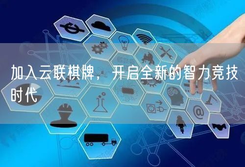 加入云联棋牌，开启全新的智力竞技时代